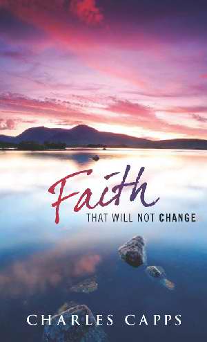 Faith That Will Not Change (Book) by Charles Capps Faith That Will Not Change (Book) by Charles Capps