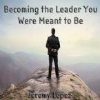 Becoming the Leader You Were Meant to Be (MP3 Teaching Download) by Jeremy Lopez