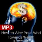 How to Alter Your Mind Towards Wealth (MP3 Teaching Download) by Jeremy Lopez