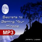 Secrets to Getting Your Miracle (MP3 Teaching Download) by Jeremy Lopez