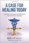 A Case for Healing Today: A Biblical, Historical and Theological View of Christian Healing (Book) by Bob Sawvelle