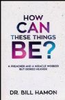 How Can These Things Be: A Preacher and a Miracle Worker But Denied Heaven (Book) by Bill Hamon