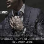 Building Your Self Confidence(MP3 Teaching Download) by Jeremy Lopez