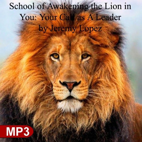 School of Awakening the Lion in You: Your Call as A Leader (MP3 Download Course) by Jeremy Lopez