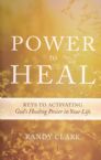 Power to Heal: 8 Keys to Activating God's Healing Power in Your Life (Book) by Randy Clark