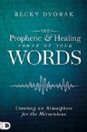 The Prophetic & Healing Power of Your Words: Creating an Atmosphere for the Miraculous (Book) by Becky Dvorak