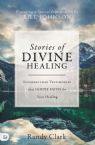 Stories of Divine Healing: Supernatural Testimonies That Ignite Faith for the Miraculous (Book) by Randy Clark