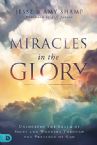 Miracles in the Glory: Unlocking the Realm of Signs and Wonders Through the Presence of God (Book) by Amy Shamp, Jesse Shamp