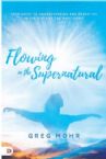 Flowing in the Supernatural: Your Guide to Understanding and Operating in the Gifts of the Holy Spirit (Book) by: Greg Mohr
