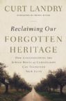Reclaiming Our Forgotten Heritage How Understanding The Jewish Roots Of Christianity Can Transform Your Faith (Book) by Curt Landry