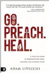 Go. Preach. Heal.: A Practical Guide to Demonstrating Signs, Wonders, and Kingdom Power (Book) by Adam Livecchi