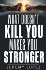 What Doesn't Kill You Makes You Stronger (Paperback) by Jeremy Lopez