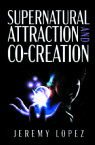 Supernatural Attraction and Co-Creation (Paperback) by Jeremy Lopez