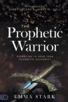 The Prophetic Warrior:  Operating in Your True Prophetic Authority (Paperback) by Emma Stark