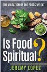 Is Food Spiritual? The Vibration of the Food We Eat (Book) by Jeremy Lopez