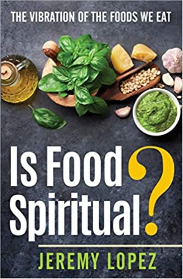 Is Food Spiritual? The Vibration of the Foods We Eat (Ebook PDF Download) by Jeremy Lopez