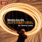 Moving into the Supernatural (MP3 Teaching Download) by Jeremy Lopez