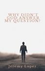 Why Didn't God Answer My Question? (Book) by Jeremy Lopez