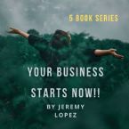 Your Business Starts Now Series (5 Books) by Jeremy Lopez