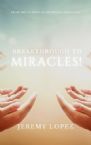 Breakthrough to Miracles! (Ebook PDF Download) by Jeremy Lopez