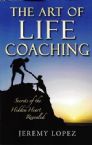 The Art of Life Coaching: Secrets of the Hidden Heart Revealed (Book) by Jeremy Lopez