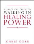 A Practical Guide to Walking in Healing Power (Book) by Chris Gore