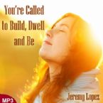 You're Called to Build, Dwell and Be (MP3 Teaching Download) by Jeremy Lopez