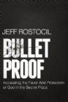 Bullet Proof: Accessing the Favor and Protection of God in the Secret Place (Book) by Jeff Rostocil